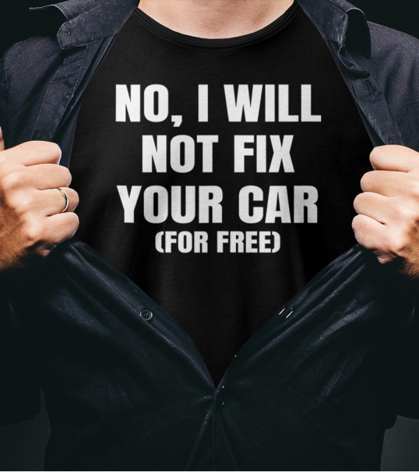 No I Will Not Fix Your Car For Free Auto Mechanic Humor T-Shirt