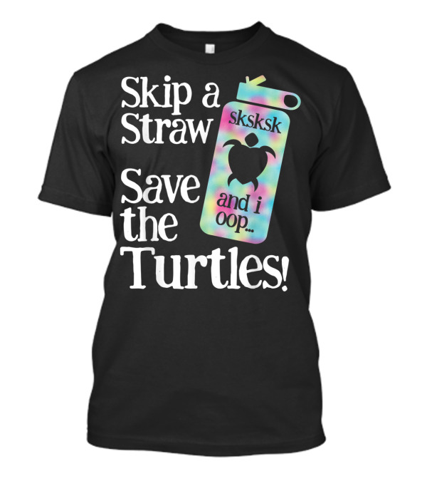 Skip A Straw Save The Turtles Sksksk And I Oop T-Shirt