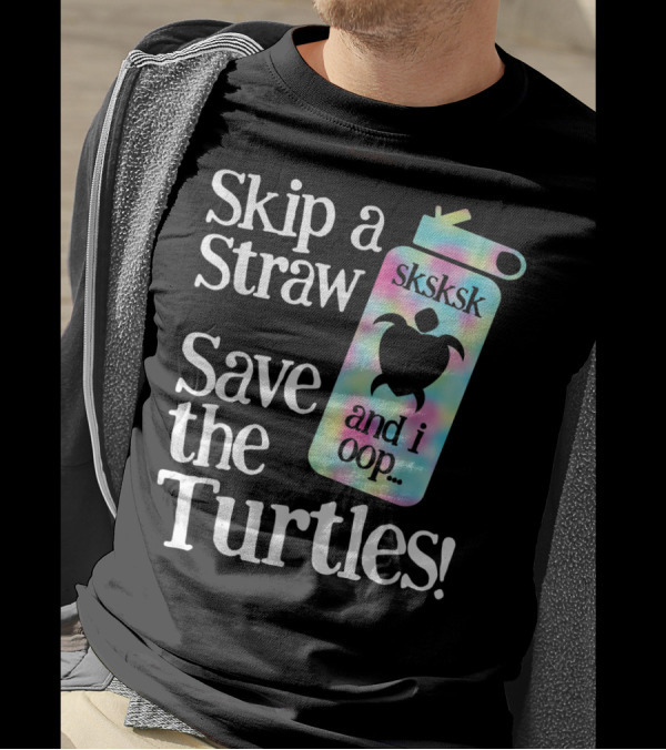 Skip A Straw Save The Turtles Sksksk And I Oop T-Shirt