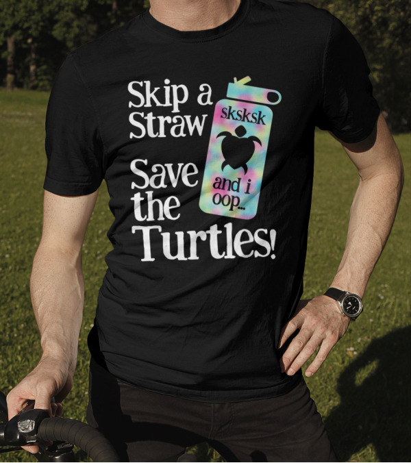 Skip A Straw Save The Turtles Sksksk And I Oop T-Shirt