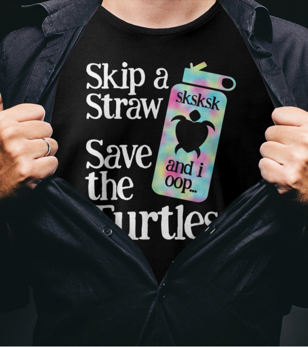 Skip A Straw Save The Turtles Sksksk And I Oop T-Shirt