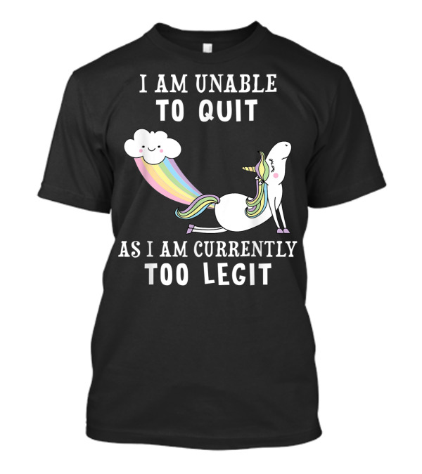 I Am Unable To Quit As I Am Currently Too Legit Unicorn Cloud Rainbow T-Shirt