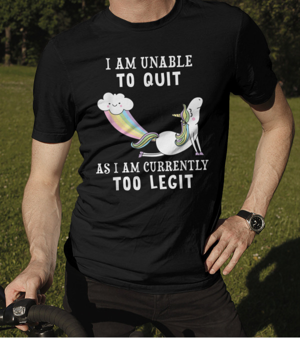 I Am Unable To Quit As I Am Currently Too Legit Unicorn Cloud Rainbow T-Shirt