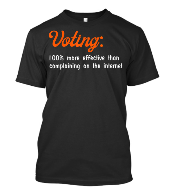Voting 100% More Effective Than Complaining On The Internet T-Shirt