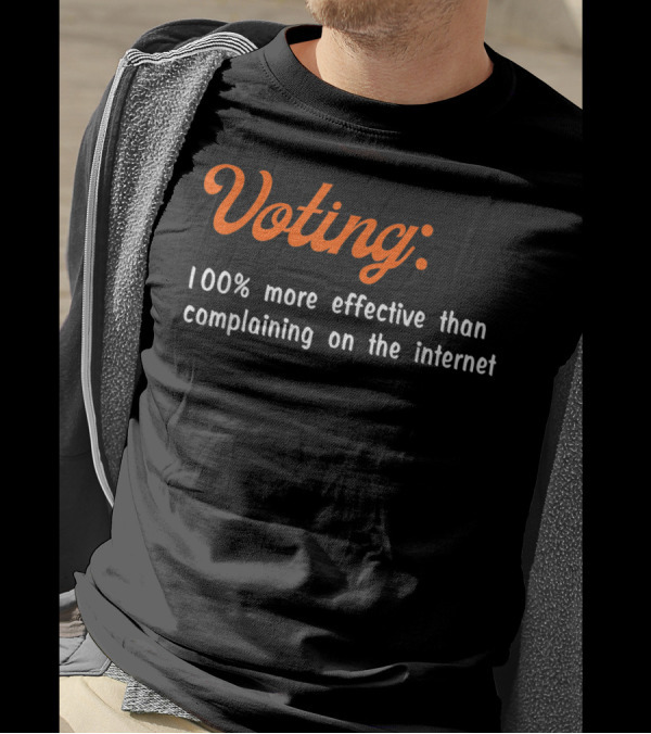 Voting 100% More Effective Than Complaining On The Internet T-Shirt