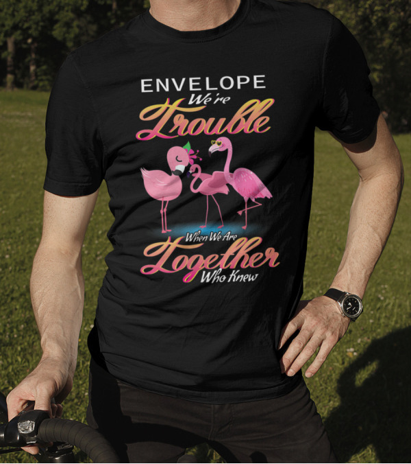 ENVELOPE We're Trouble When We Are Together Who Knew T-Shirt