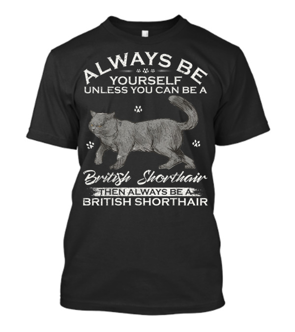 Always Be Yourself Unless You Can Be A British Shorthair Then Always Be A British Shorthair T-Shirt