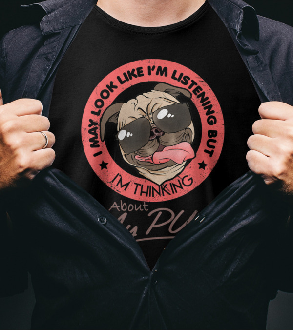 I May Look Like I'm Listening But I'm Thinking About My Pug T-Shirt