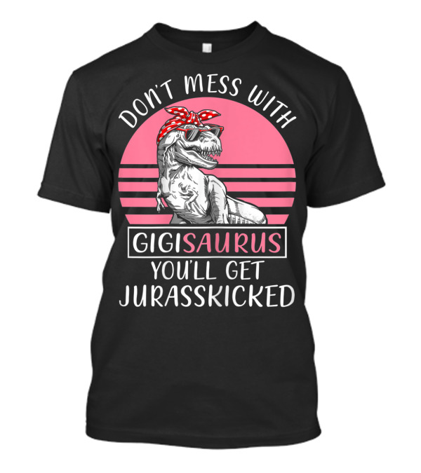 DON'T MESS WITH GIGISAURUS YOU'LL GET JURASSKICKED T-Shirt