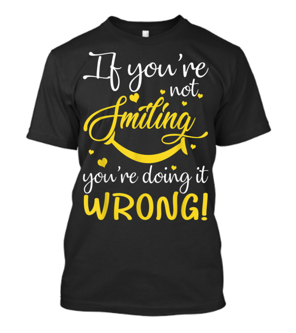 If You're Not Smiling You're Doing It Wrong Hearted Smiley Face T-Shirt