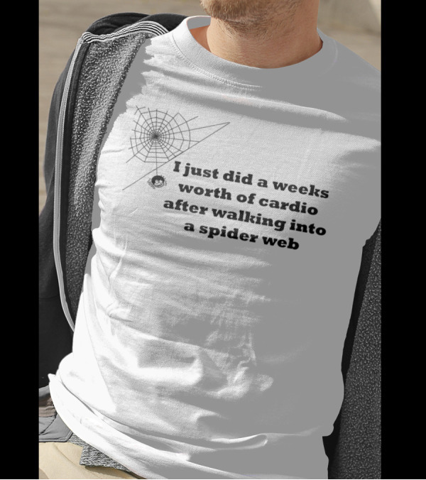 I Just Did A Weeks Worth Of Cardio After Walking Into A Spider Web T-Shirt