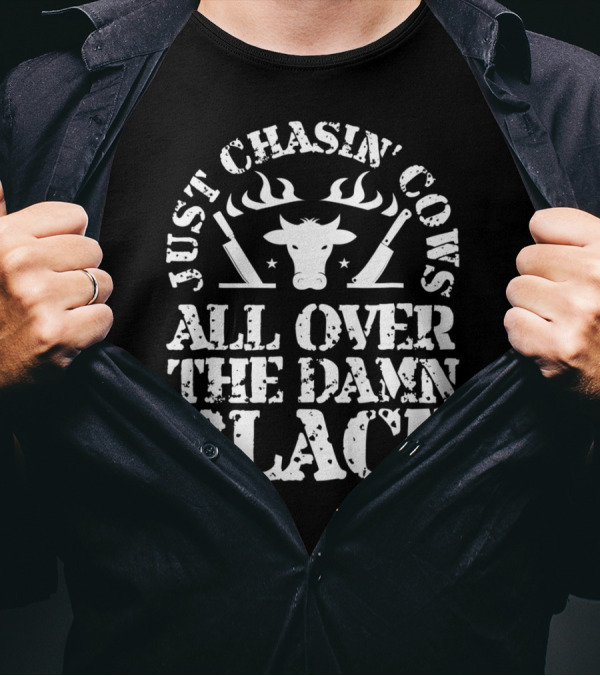 Just Chasin' Cows All Over The Damn Place T-Shirt