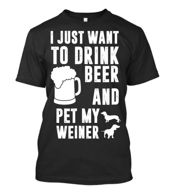 I Just Want To Drink Beer And Pet My Weiner With Beer Mug And Dachshunds T-Shirt