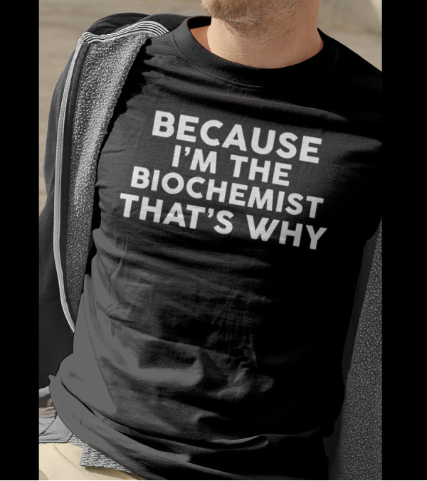 Because I'm The Biochemist That's Why T-Shirt