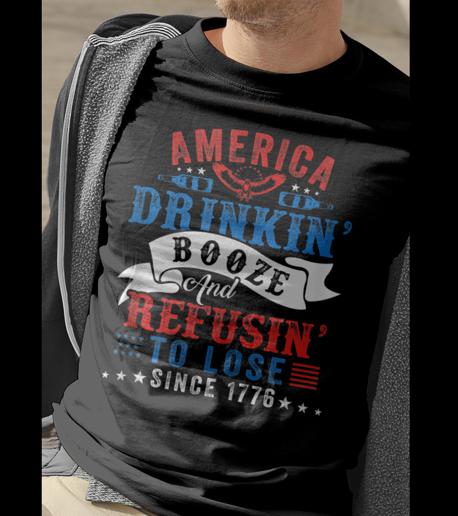 America Drinkin' Booze And Refusin' To Lose Since 1776 T-Shirt