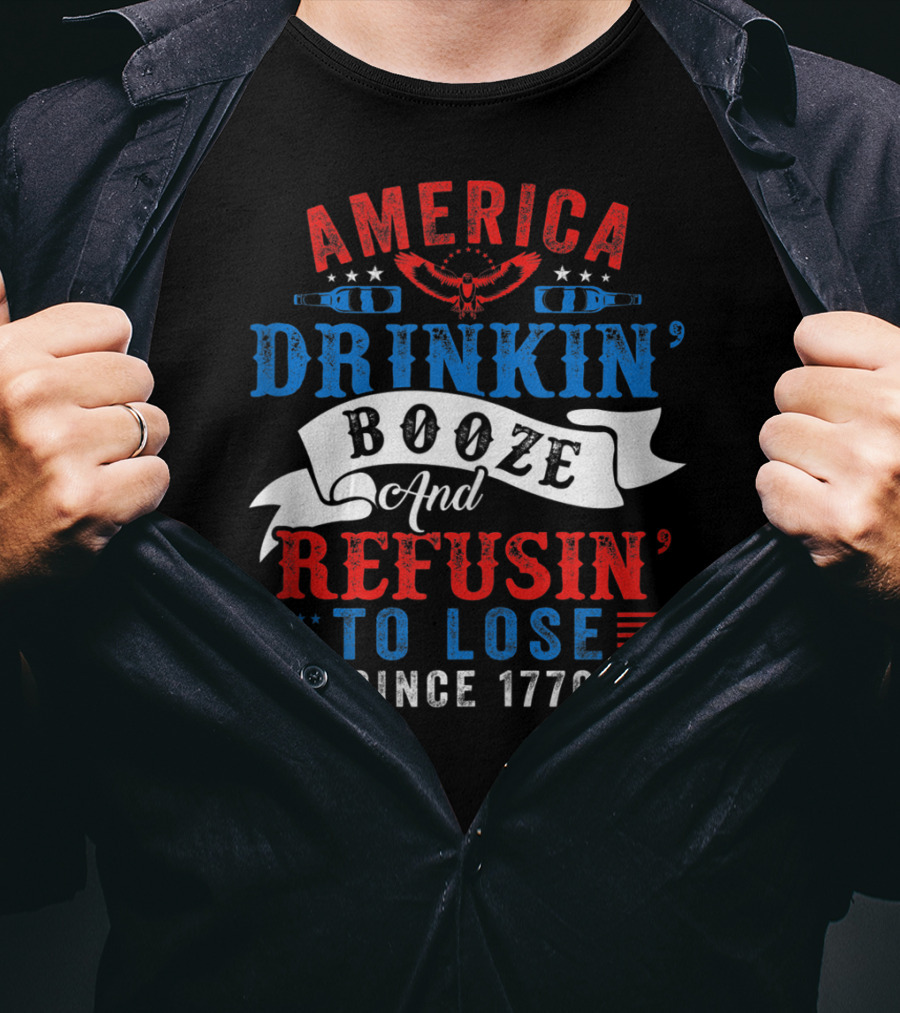 America Drinkin' Booze And Refusin' To Lose Since 1776 T-Shirt