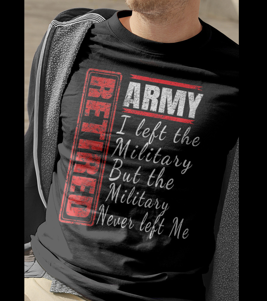 Retired Army I Left The Military But The Military Never Left Me Vintage Veteran T-Shirt