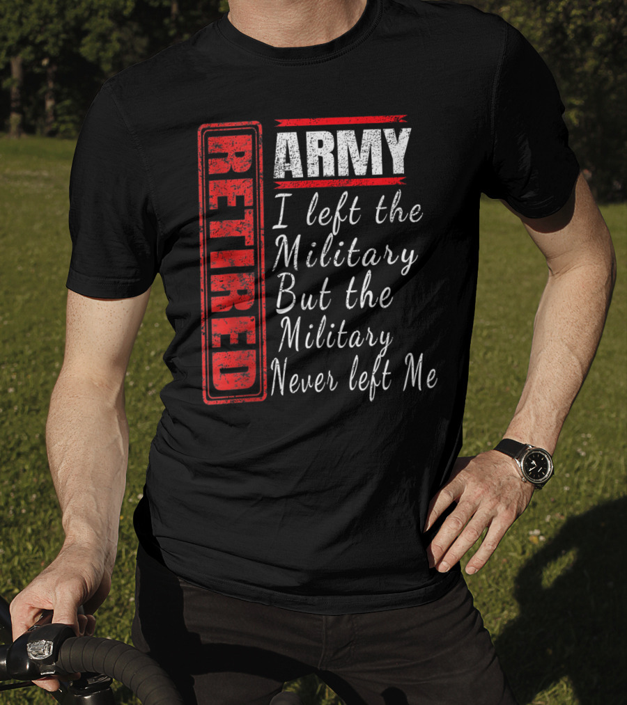 Retired Army I Left The Military But The Military Never Left Me Vintage Veteran T-Shirt