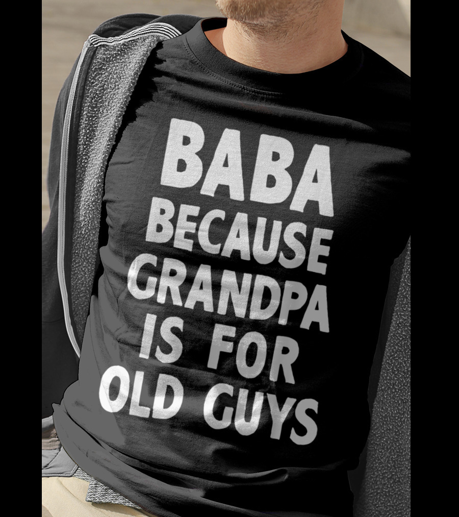 Baba Because Grandpa Is For Old Guys Funny T-Shirt