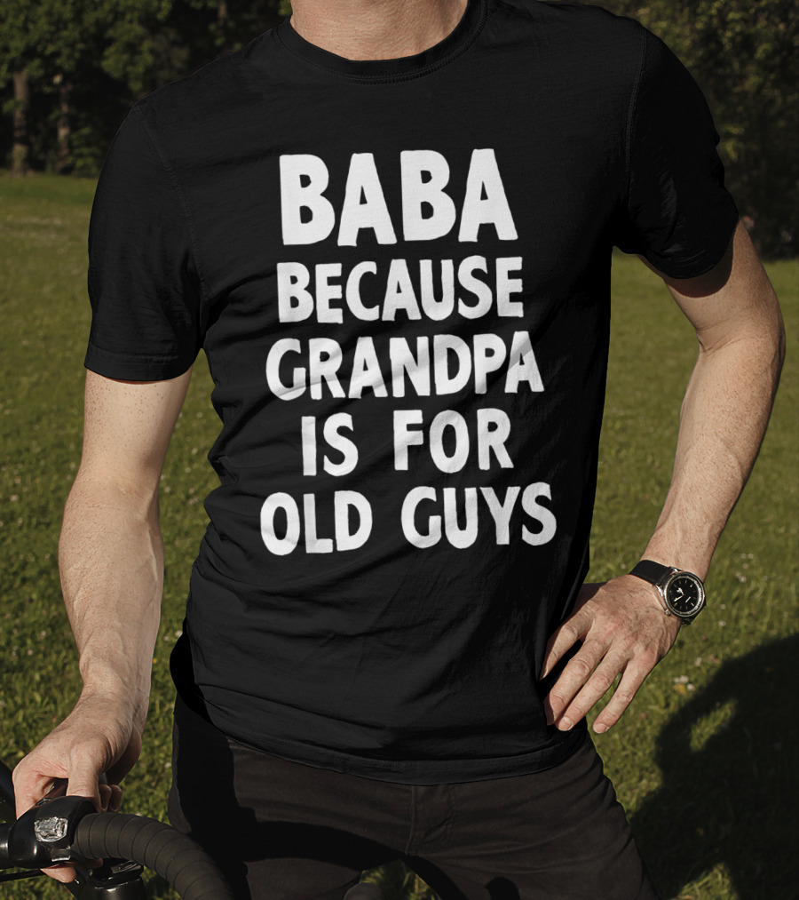 Baba Because Grandpa Is For Old Guys Funny T-Shirt