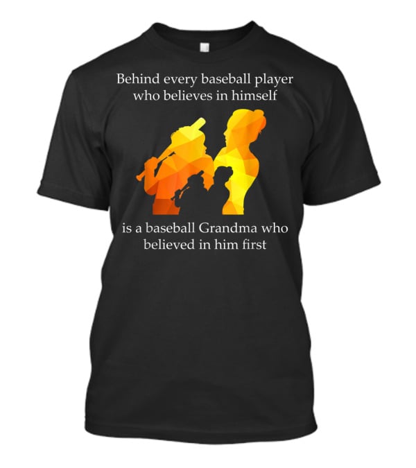 Behind Every Baseball Player Who Believes In Himself Is A Baseball Grandma Who Believed In Him First T-Shirt