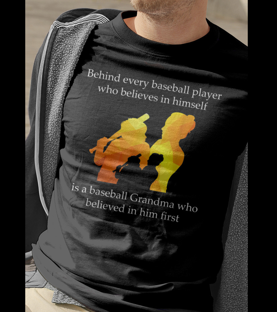 Behind Every Baseball Player Who Believes In Himself Is A Baseball Grandma Who Believed In Him First T-Shirt