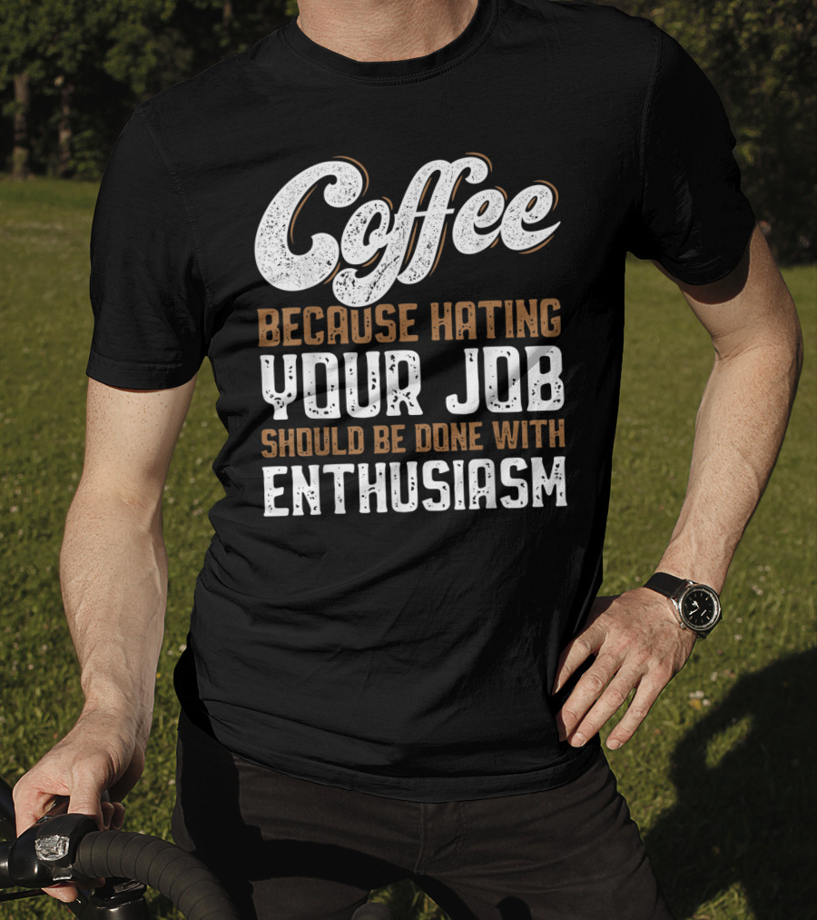 Coffee Because Hating Your Job Should Be Done With Enthusiasm T-Shirt