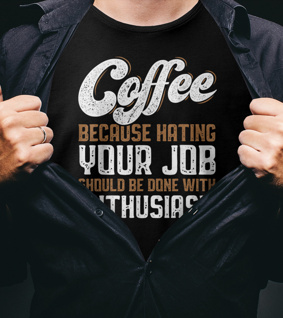 Coffee Because Hating Your Job Should Be Done With Enthusiasm T-Shirt