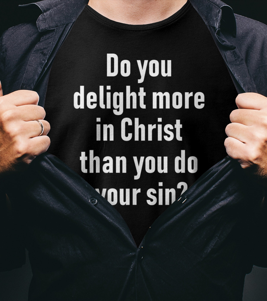 Do You Delight More In Christ Than You Do Your Sin Convicting Christian Message T-Shirt