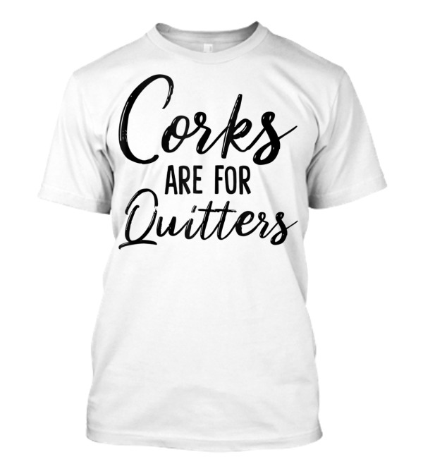 Corks Are For Quitters Funny Wine Drinking T-Shirt