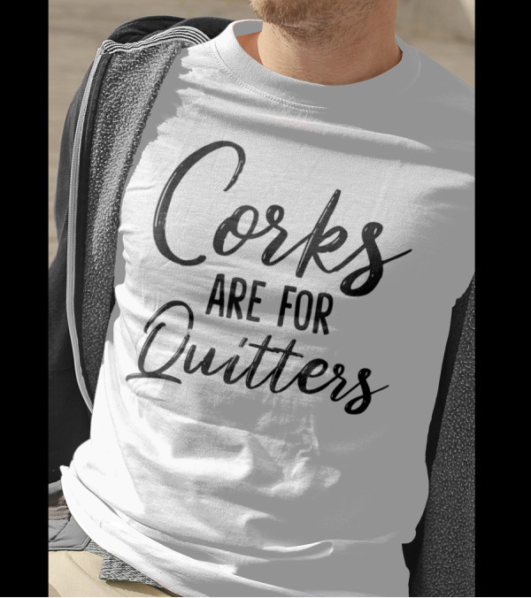 Corks Are For Quitters Funny Wine Drinking T-Shirt