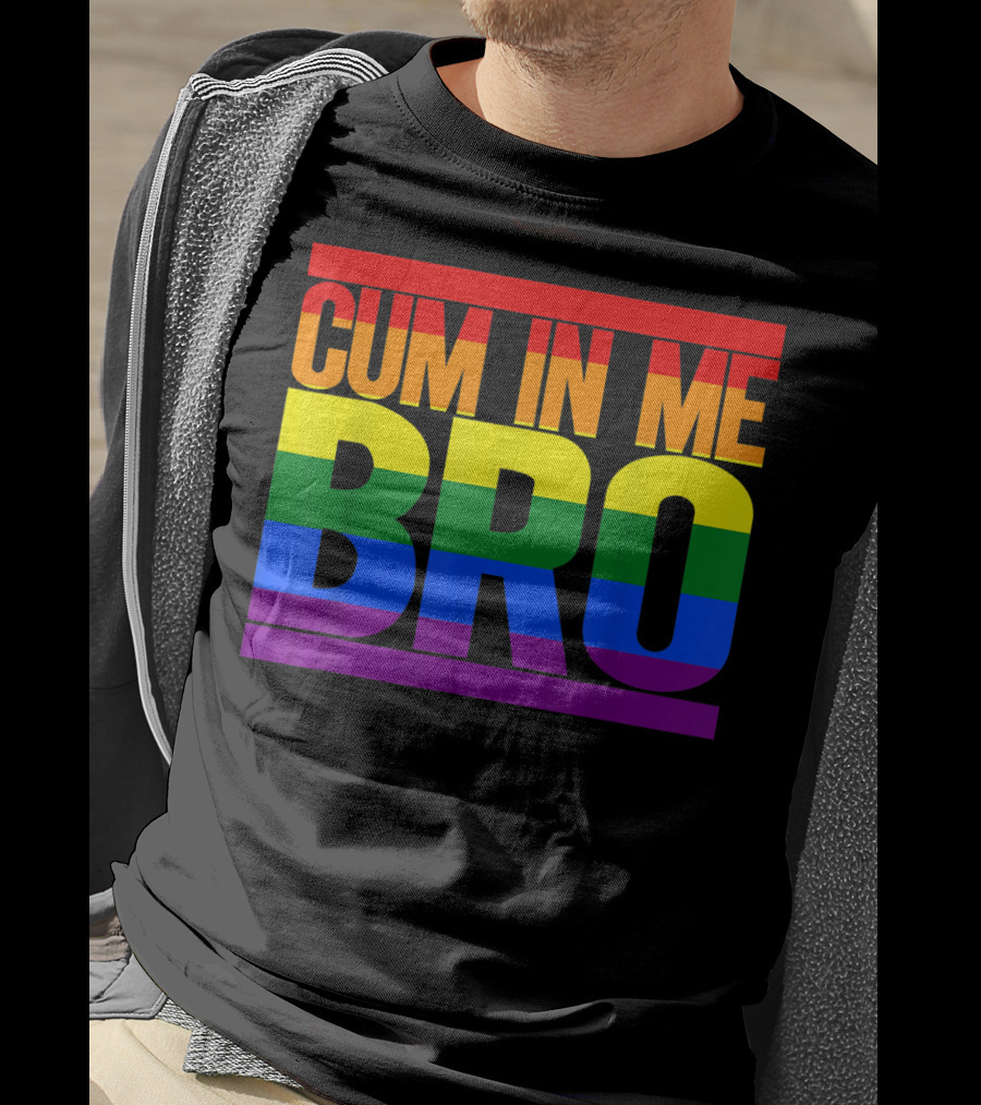 CUM IN ME BRO Rainbow Pride Colors T-Shirt