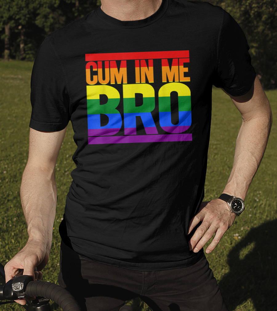 CUM IN ME BRO Rainbow Pride Colors T-Shirt