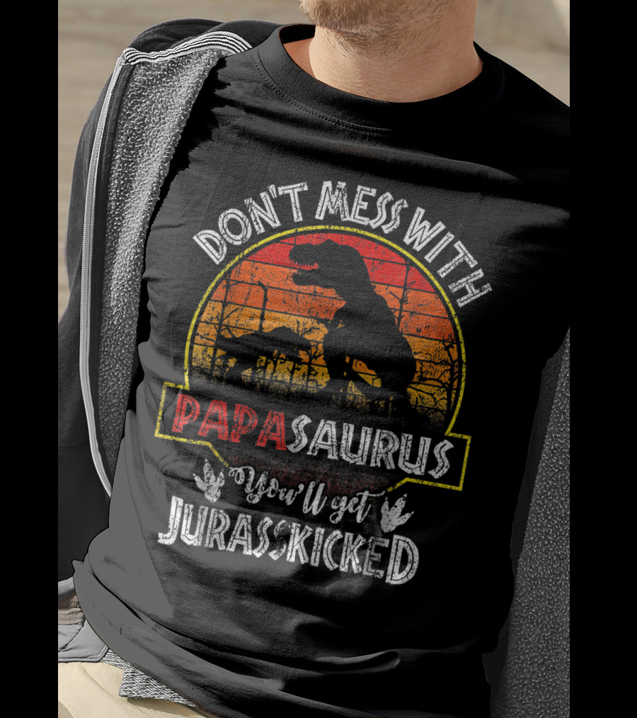 Don't Mess With Papasaurus You'll Get Jurasskicked T-Shirt