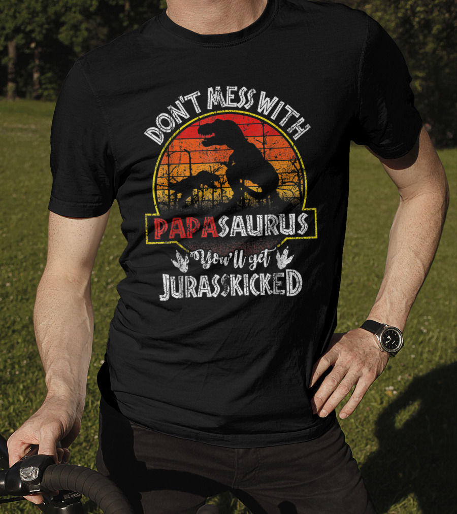 Don't Mess With Papasaurus You'll Get Jurasskicked T-Shirt