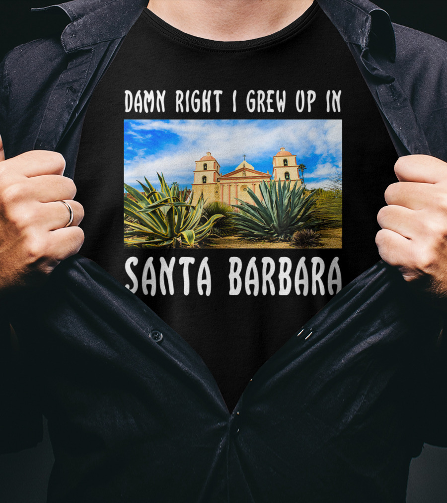 Damn Right I Grew Up In Santa Barbara Mission And Agave Plants T-Shirt