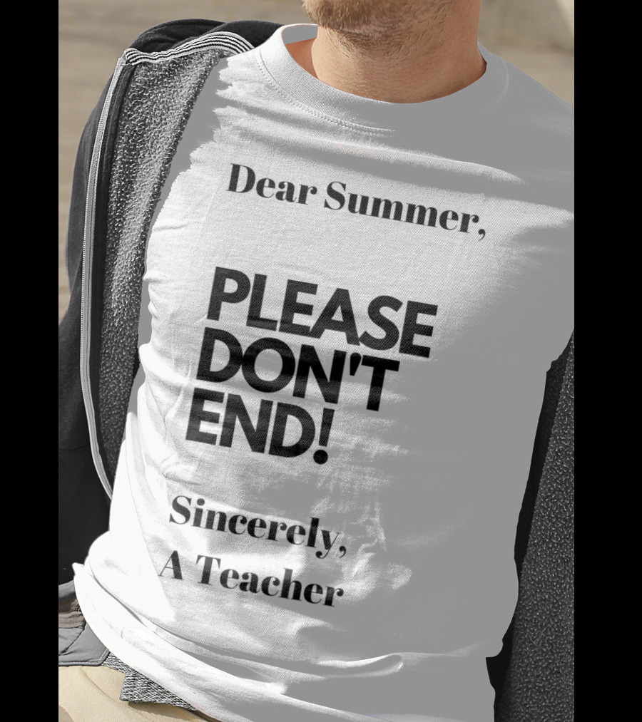 Dear Summer Please Don't End Sincerely A Teacher T-Shirt