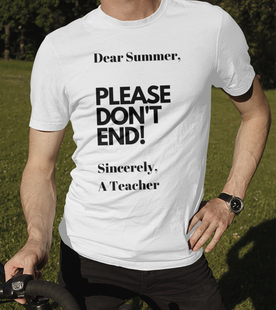 Dear Summer Please Don't End Sincerely A Teacher T-Shirt