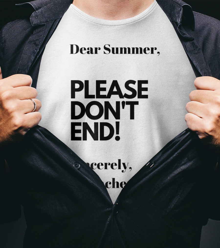 Dear Summer Please Don't End Sincerely A Teacher T-Shirt