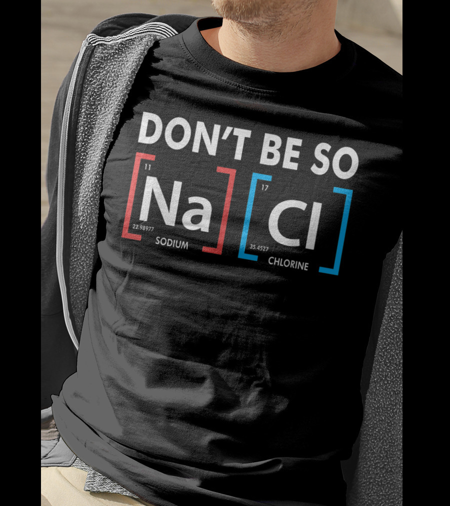 Don't Be So NaCl Sodium Chlorine T-Shirt