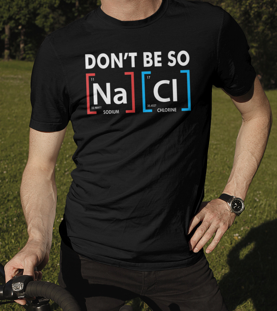 Don't Be So NaCl Sodium Chlorine T-Shirt