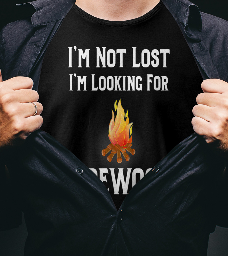 I'M Not Lost I'M Looking For Firewood Camping Camper Saying T-Shirt