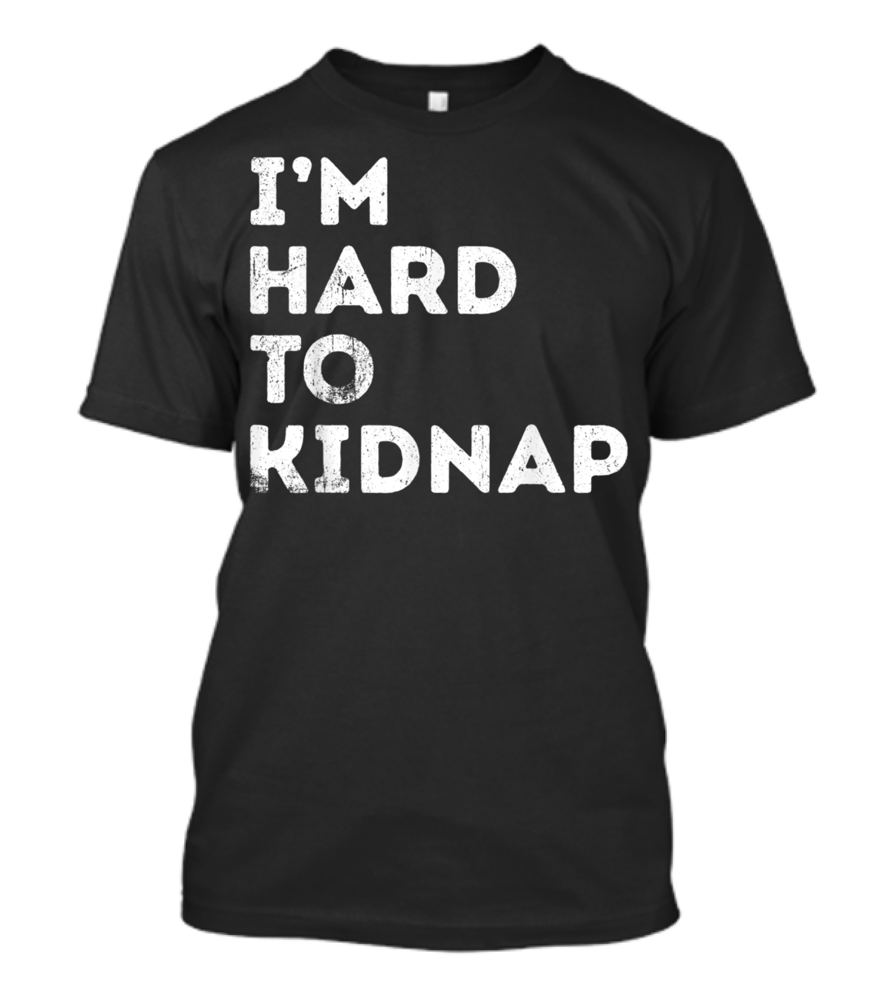 I'm Hard To Kidnap Funny Mens Womens Gift T-Shirt
