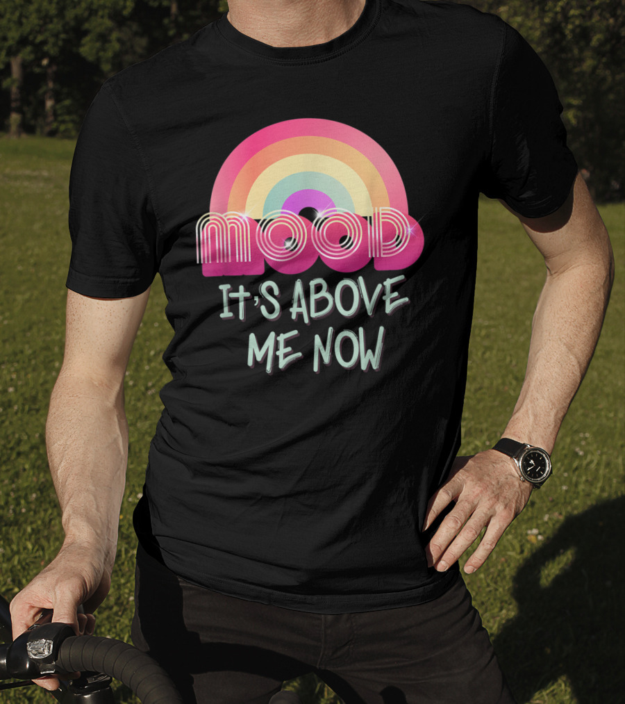 Mood Rainbow It's Above Me Now T-Shirt