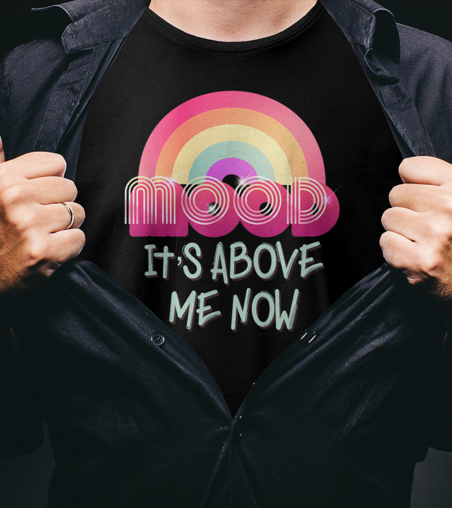Mood Rainbow It's Above Me Now T-Shirt