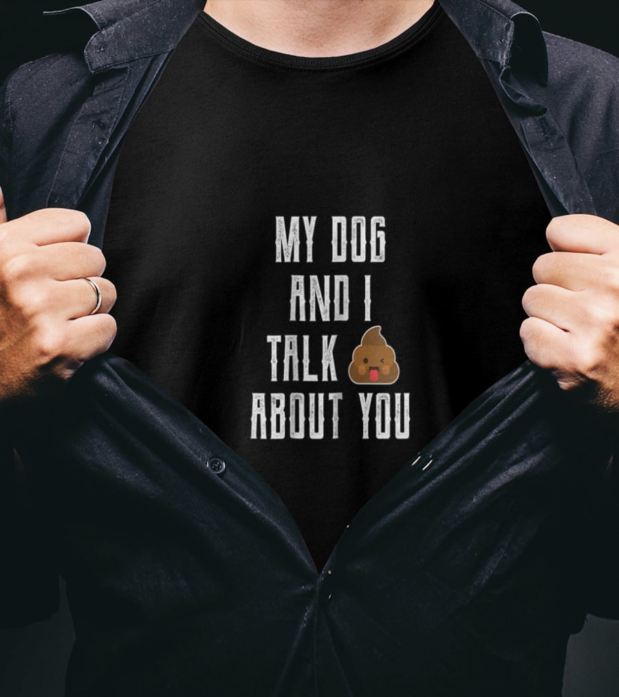 My Dog And I Talk About You Funny Poop Emoji Joke T-Shirt