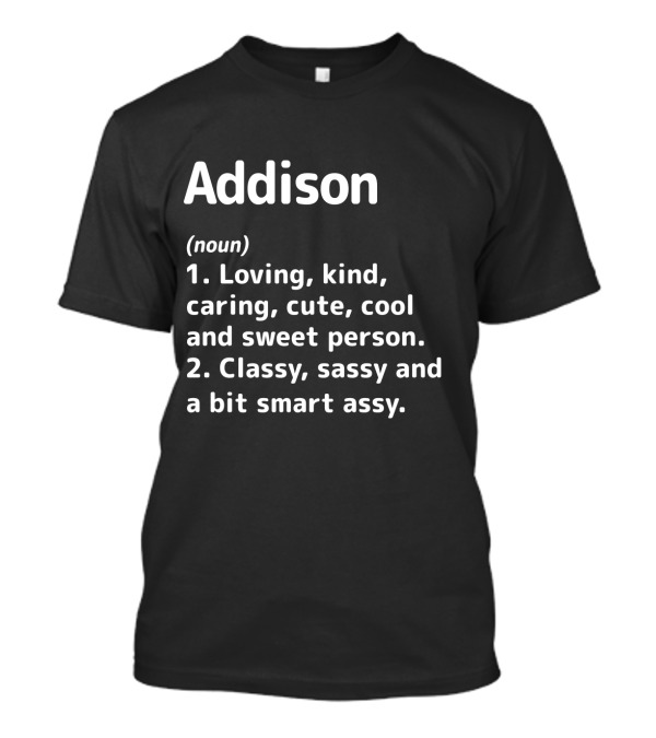 Addison Definition: Loving Kind Caring Cute Cool Sweet Classy Sassy Smart Assy T-Shirt