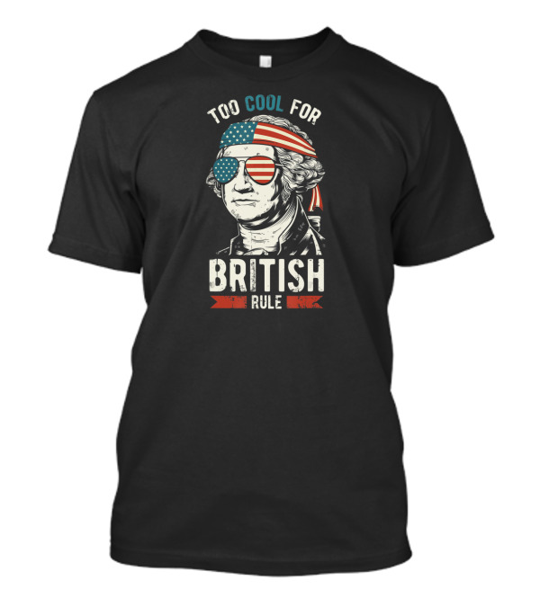Too Cool For British Rule George Washington 4th Of July T-Shirt