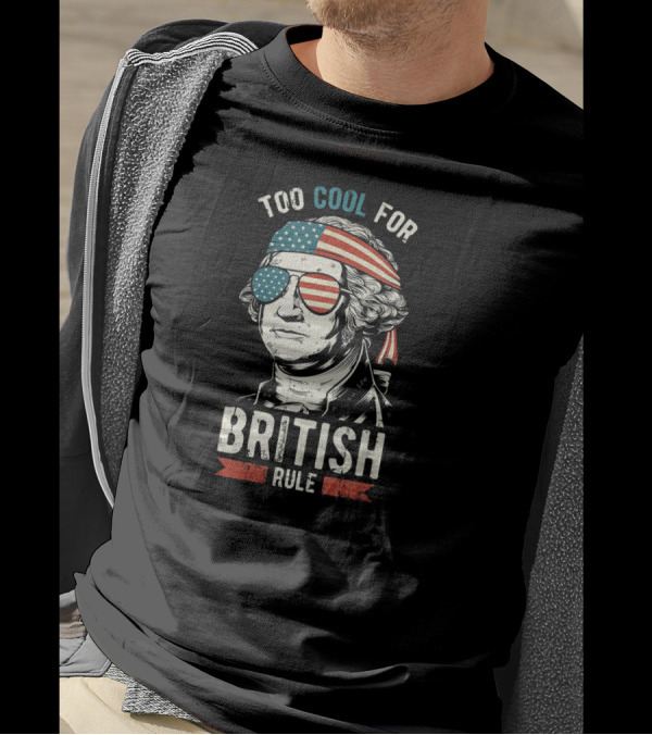 Too Cool For British Rule George Washington 4th Of July T-Shirt
