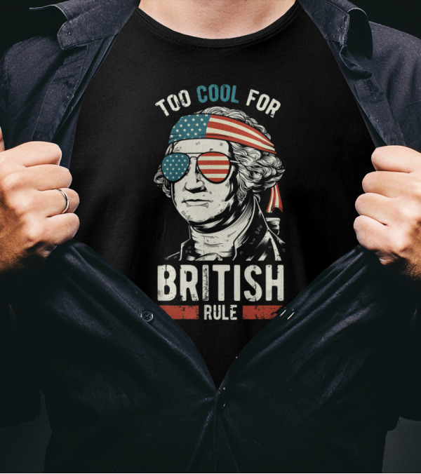 Too Cool For British Rule George Washington 4th Of July T-Shirt